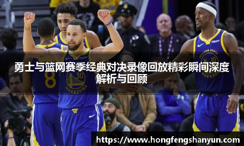 新球体育勇士与篮网赛季经典对决录像回放精彩瞬间深度解析与回顾