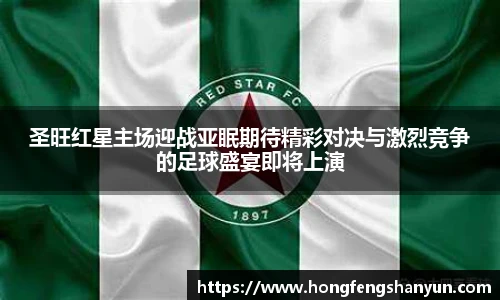 圣旺红星主场迎战亚眠期待精彩对决与激烈竞争的足球盛宴即将上演